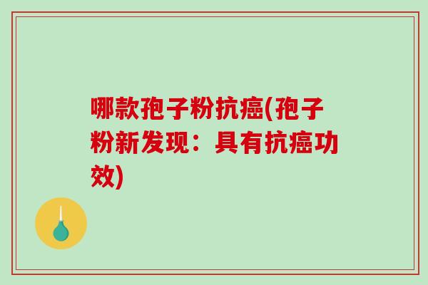 哪款孢子粉抗癌(孢子粉新发现：具有抗癌功效)