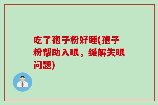吃了孢子粉好睡(孢子粉帮助入眠，缓解失眠问题)