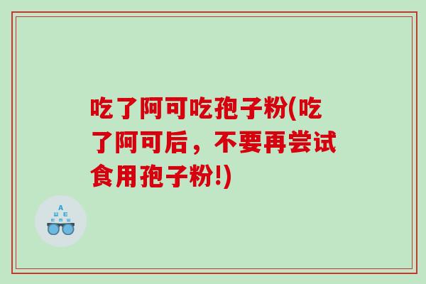 吃了阿可吃孢子粉(吃了阿可后，不要再尝试食用孢子粉!)