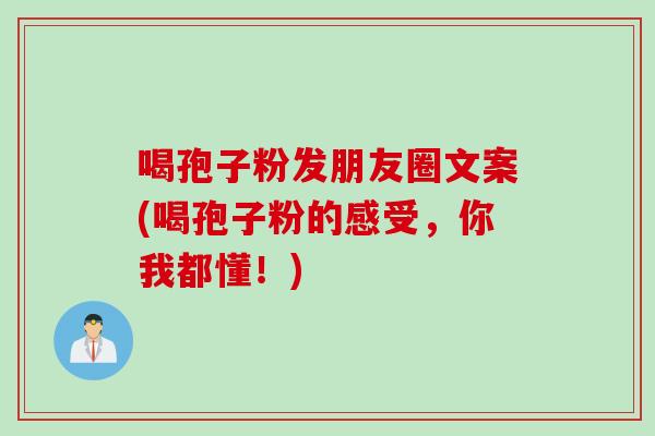 喝孢子粉发朋友圈文案(喝孢子粉的感受，你我都懂！)