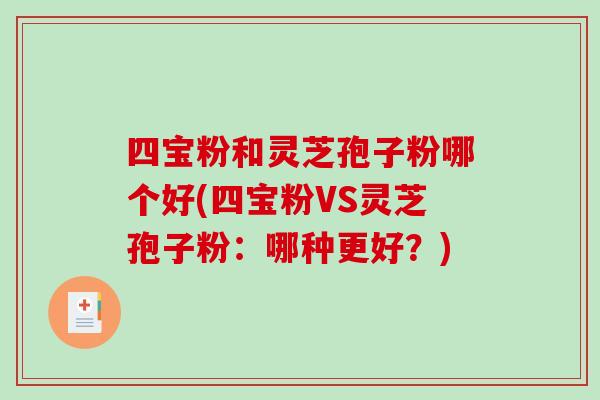 四宝粉和灵芝孢子粉哪个好(四宝粉VS灵芝孢子粉：哪种更好？)