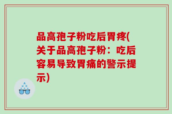 品高孢子粉吃后胃疼(关于品高孢子粉：吃后容易导致胃痛的警示提示)