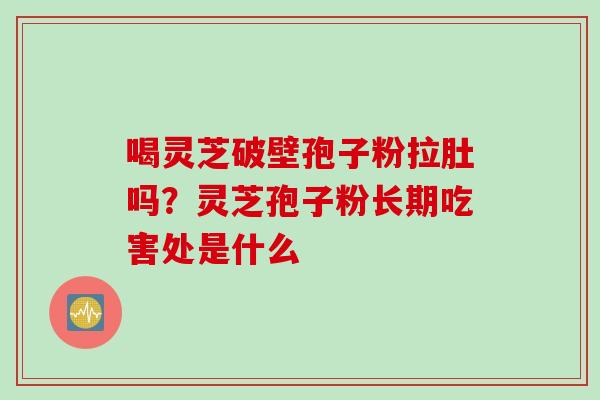 喝灵芝破壁孢子粉拉肚吗？灵芝孢子粉长期吃害处是什么