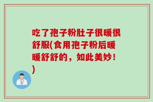 吃了孢子粉肚子很暖很舒服(食用孢子粉后暖暖舒舒的，如此美妙！)