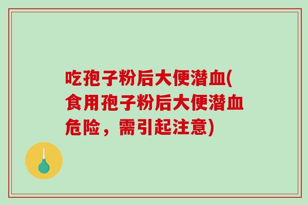 吃孢子粉后大便潜血(食用孢子粉后大便潜血危险，需引起注意)
