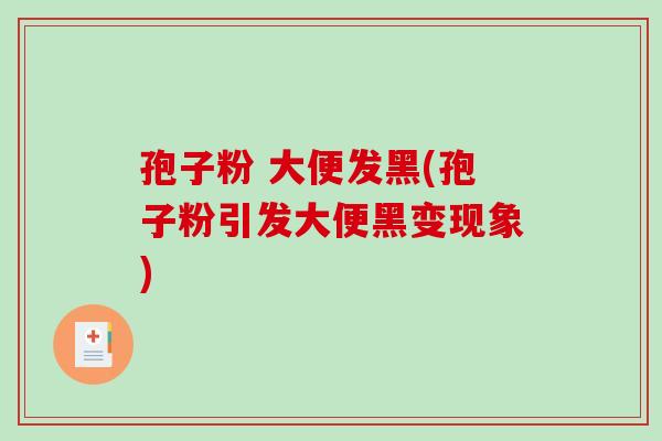 孢子粉 大便发黑(孢子粉引发大便黑变现象)