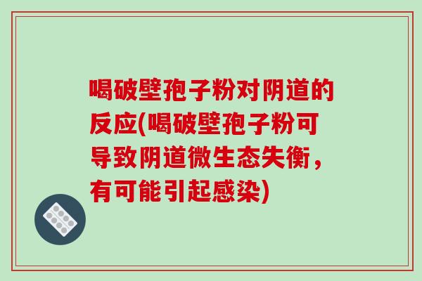 喝破壁孢子粉对阴道的反应(喝破壁孢子粉可导致阴道微生态失衡，有可能引起感染)