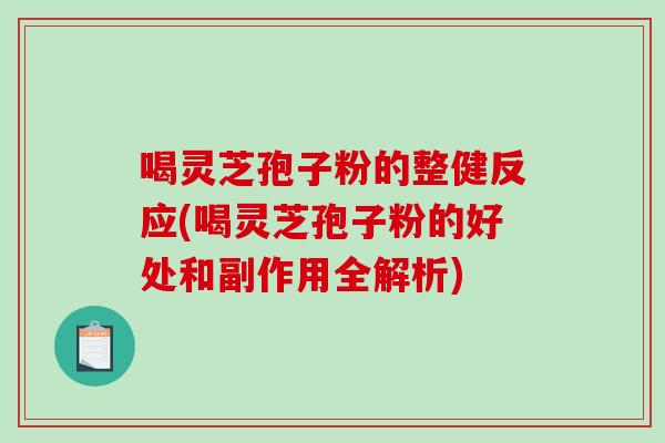喝灵芝孢子粉的整健反应(喝灵芝孢子粉的好处和副作用全解析)