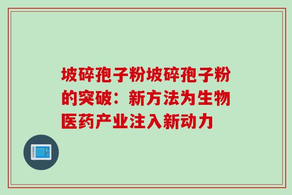 坡碎孢子粉坡碎孢子粉的突破：新方法为生物医药产业注入新动力