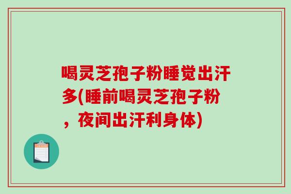 喝灵芝孢子粉睡觉出汗多(睡前喝灵芝孢子粉，夜间出汗利身体)
