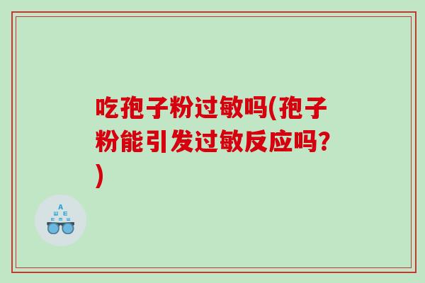 吃孢子粉过敏吗(孢子粉能引发过敏反应吗？)