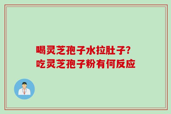 喝灵芝孢子水拉肚子？吃灵芝孢子粉有何反应