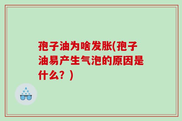 孢子油为啥发胀(孢子油易产生气泡的原因是什么？)