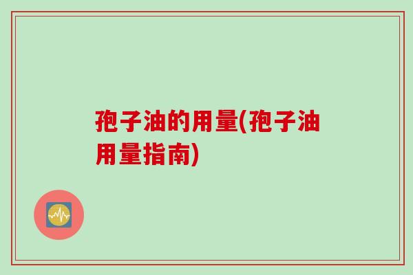 孢子油的用量(孢子油用量指南)