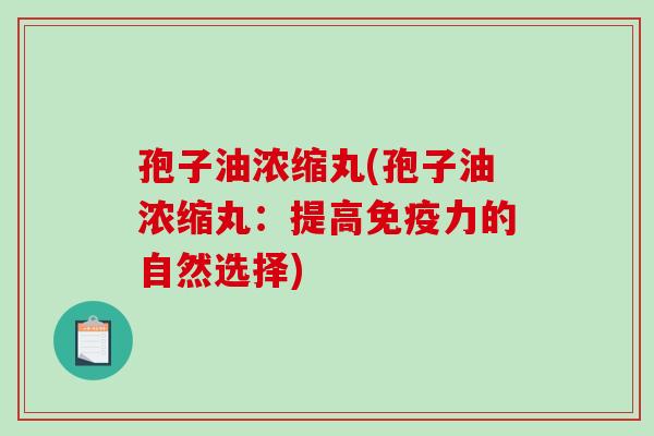 孢子油浓缩丸(孢子油浓缩丸：提高免疫力的自然选择)