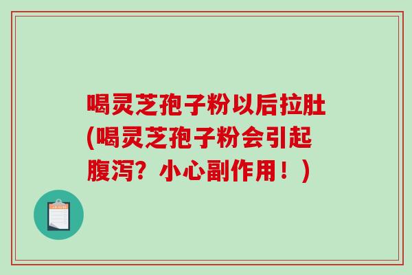 喝灵芝孢子粉以后拉肚(喝灵芝孢子粉会引起腹泻？小心副作用！)