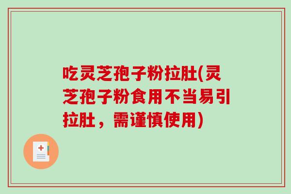 吃灵芝孢子粉拉肚(灵芝孢子粉食用不当易引拉肚，需谨慎使用)