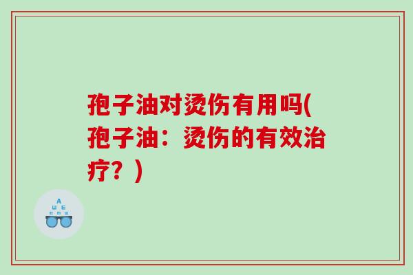 孢子油对烫伤有用吗(孢子油：烫伤的有效治疗？)