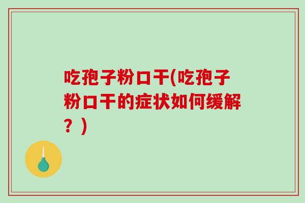 吃孢子粉口干(吃孢子粉口干的症状如何缓解？)