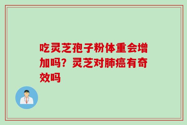 吃灵芝孢子粉体重会增加吗？灵芝对肺癌有奇效吗