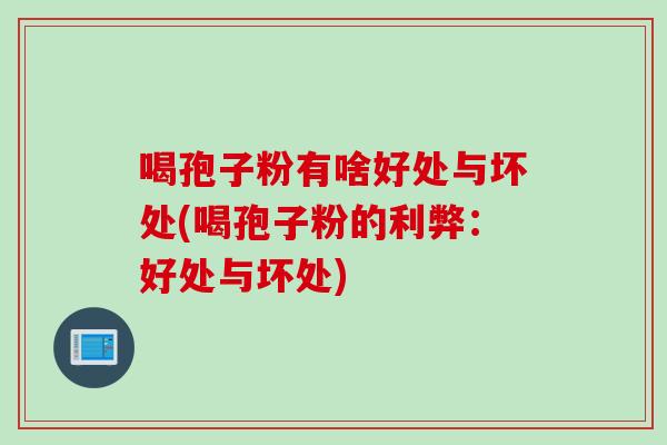 喝孢子粉有啥好处与坏处(喝孢子粉的利弊：好处与坏处)