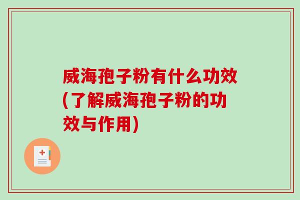 威海孢子粉有什么功效(了解威海孢子粉的功效与作用)
