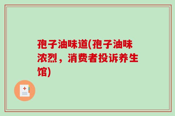 孢子油味道(孢子油味浓烈，消费者投诉养生馆)