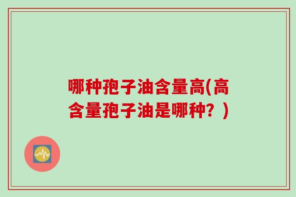 哪种孢子油含量高(高含量孢子油是哪种？)