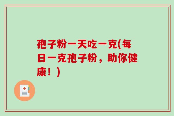 孢子粉一天吃一克(每日一克孢子粉，助你健康！)