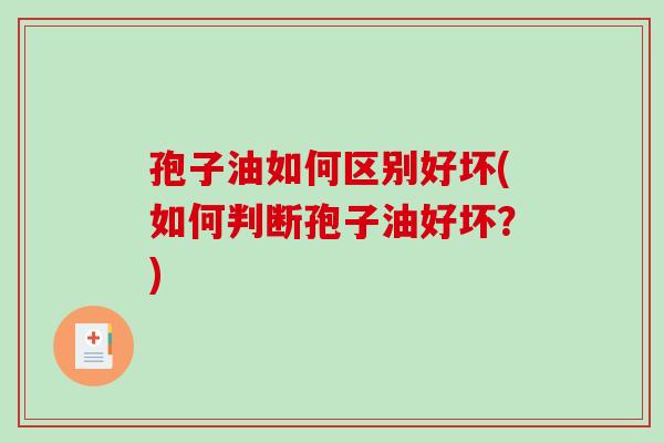 孢子油如何区别好坏(如何判断孢子油好坏？)