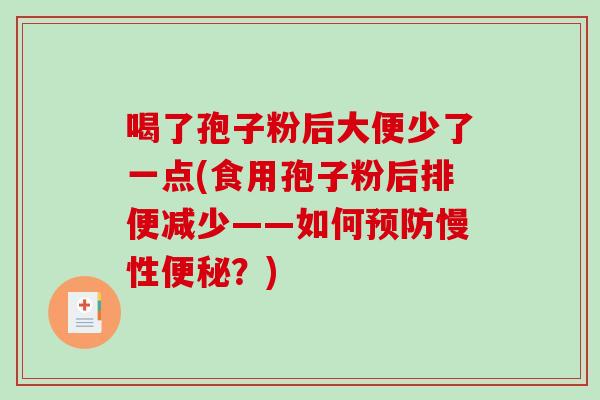 喝了孢子粉后大便少了一点(食用孢子粉后排便减少——如何预防慢性便秘？)