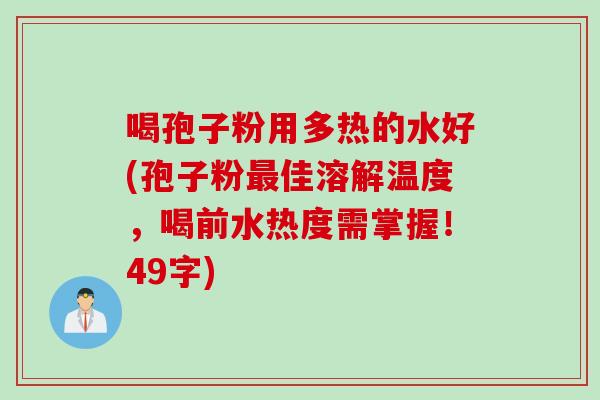 喝孢子粉用多热的水好(孢子粉最佳溶解温度，喝前水热度需掌握！49字)