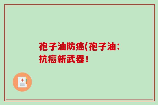 孢子油防癌(孢子油：抗癌新武器！