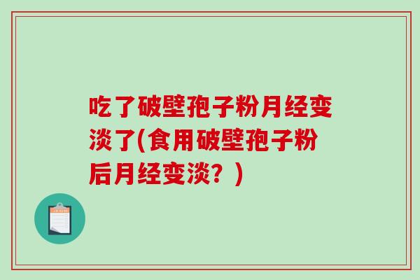 吃了破壁孢子粉月经变淡了(食用破壁孢子粉后月经变淡？)