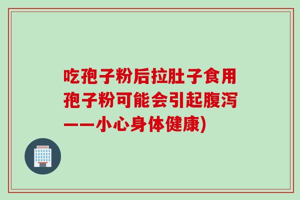 吃孢子粉后拉肚子食用孢子粉可能会引起腹泻——小心身体健康)
