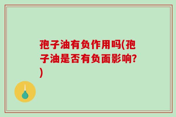 孢子油有负作用吗(孢子油是否有负面影响？)