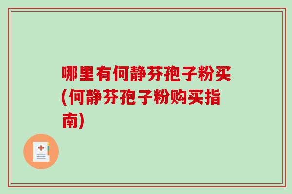 哪里有何静芬孢子粉买(何静芬孢子粉购买指南)
