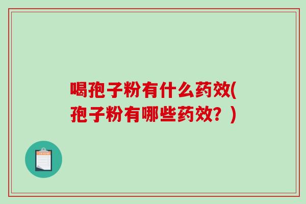 喝孢子粉有什么药效(孢子粉有哪些药效？)