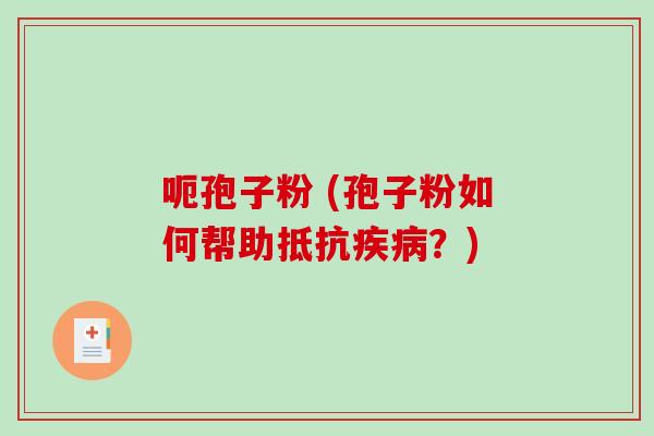 呃孢子粉 (孢子粉如何帮助抵抗疾病？)