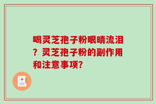 喝灵芝孢子粉眼晴流泪？灵芝孢子粉的副作用和注意事项？