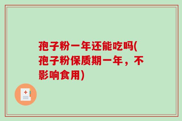 孢子粉一年还能吃吗(孢子粉保质期一年，不影响食用)