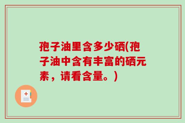 孢子油里含多少硒(孢子油中含有丰富的硒元素，请看含量。)