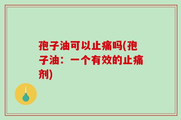 孢子油可以止痛吗(孢子油：一个有效的止痛剂)