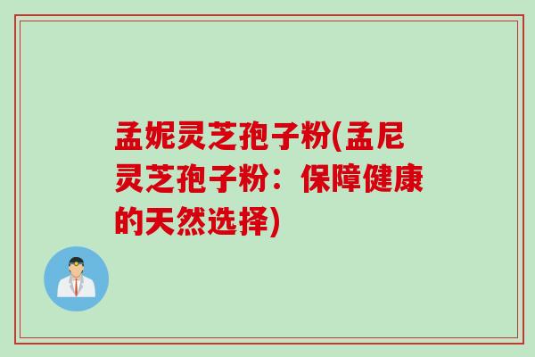 孟妮灵芝孢子粉(孟尼灵芝孢子粉：保障健康的天然选择)