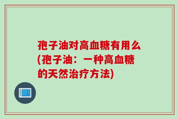 孢子油对高血糖有用么(孢子油：一种高血糖的天然治疗方法)