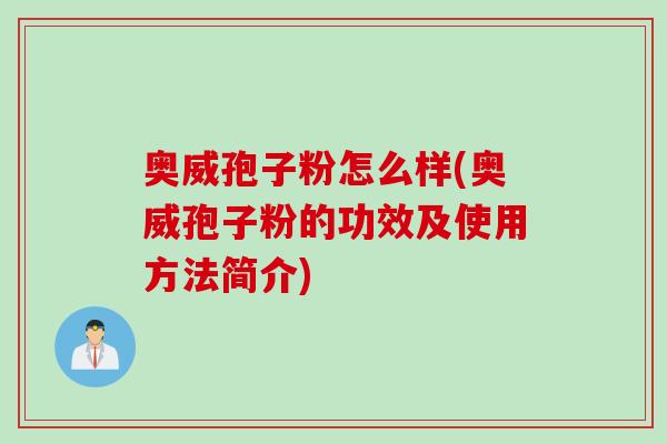 奥威孢子粉怎么样(奥威孢子粉的功效及使用方法简介)