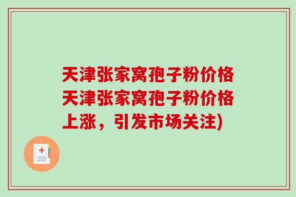 天津张家窝孢子粉价格天津张家窝孢子粉价格上涨，引发市场关注)