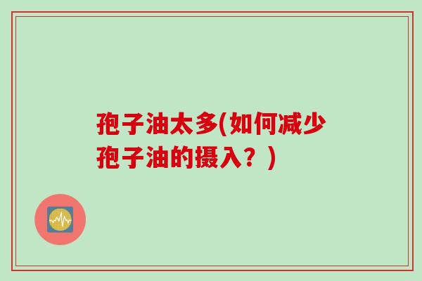孢子油太多(如何减少孢子油的摄入？)