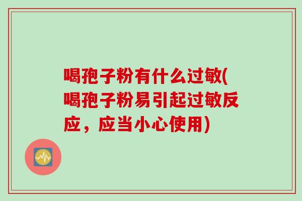 喝孢子粉有什么过敏(喝孢子粉易引起过敏反应，应当小心使用)