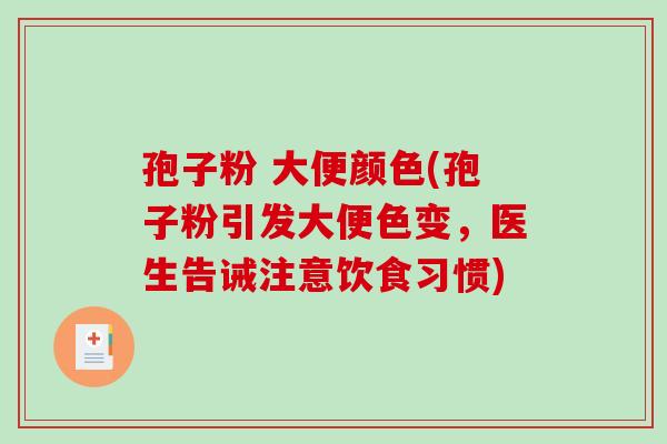 孢子粉 大便颜色(孢子粉引发大便色变，医生告诫注意饮食习惯)